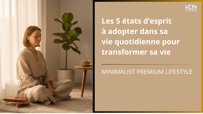 Les 5 états d’esprit à adopter dans sa vie quotidienne pour transformer sa vie